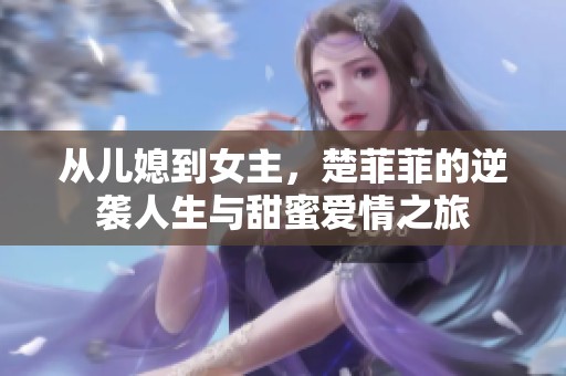 从儿媳到女主，楚菲菲的逆袭人生与甜蜜爱情之旅