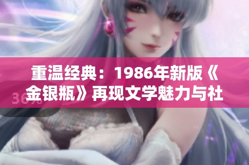重温经典：1986年新版《金银瓶》再现文学魅力与社会风貌