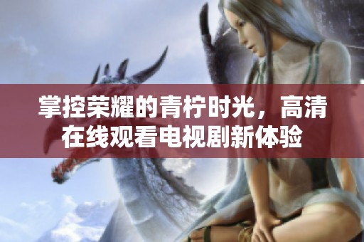 掌控荣耀的青柠时光，高清在线观看电视剧新体验