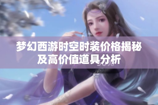 梦幻西游时空时装价格揭秘及高价值道具分析