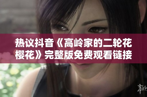 热议抖音《高岭家的二轮花樱花》完整版免费观看链接分享