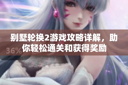 别墅轮换2游戏攻略详解，助你轻松通关和获得奖励