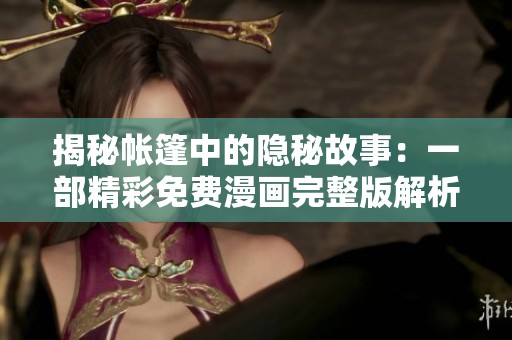 揭秘帐篷中的隐秘故事：一部精彩免费漫画完整版解析
