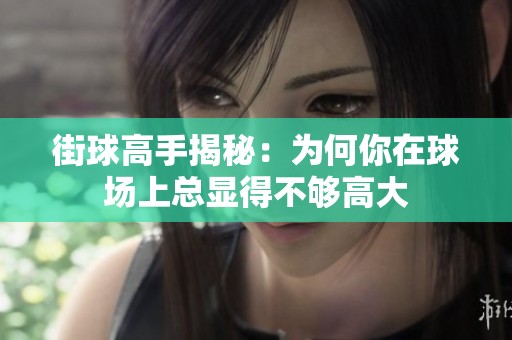 街球高手揭秘：为何你在球场上总显得不够高大