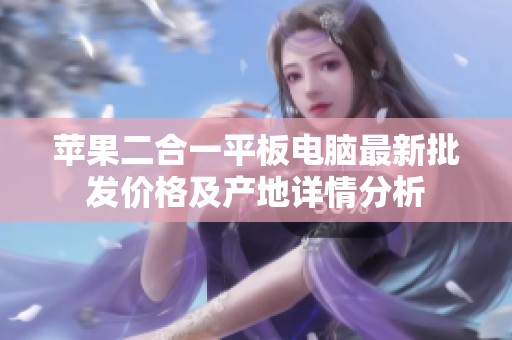 苹果二合一平板电脑最新批发价格及产地详情分析