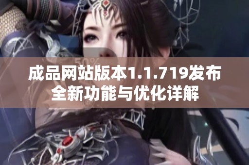 成品网站版本1.1.719发布全新功能与优化详解