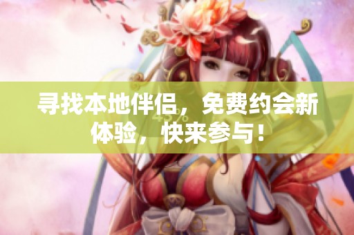 寻找本地伴侣，免费约会新体验，快来参与！