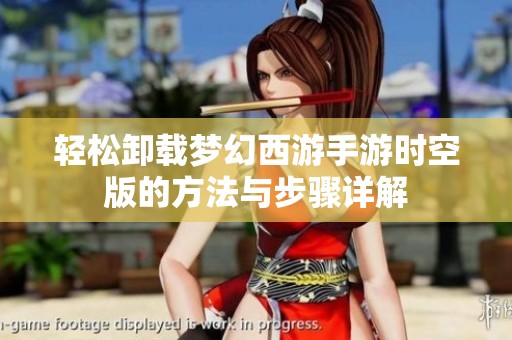 轻松卸载梦幻西游手游时空版的方法与步骤详解