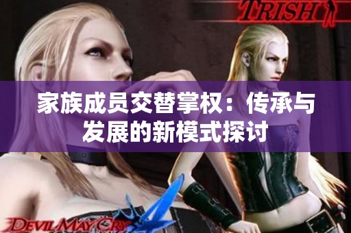 家族成员交替掌权：传承与发展的新模式探讨
