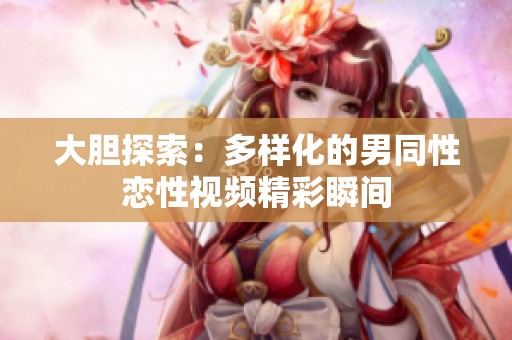大胆探索：多样化的男同性恋性视频精彩瞬间