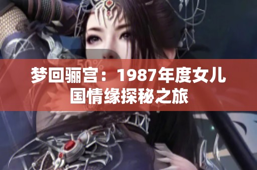 梦回骊宫：1987年度女儿国情缘探秘之旅