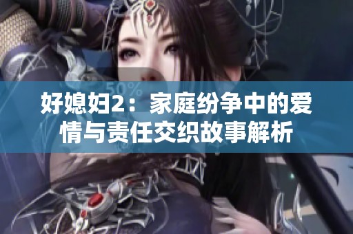 好媳妇2：家庭纷争中的爱情与责任交织故事解析