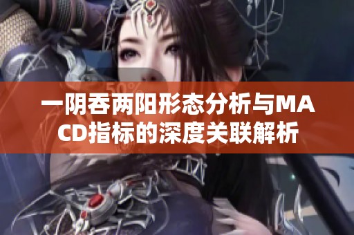 一阴吞两阳形态分析与MACD指标的深度关联解析