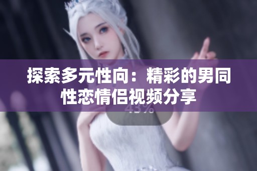 探索多元性向：精彩的男同性恋情侣视频分享