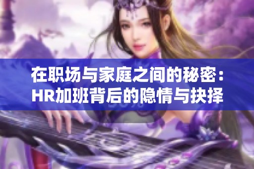 在职场与家庭之间的秘密：HR加班背后的隐情与抉择