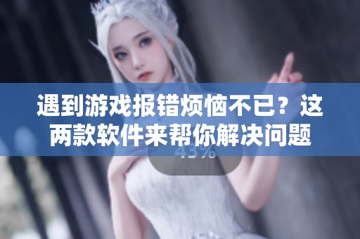 遇到游戏报错烦恼不已？这两款软件来帮你解决问题