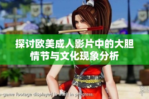 探讨欧美成人影片中的大胆情节与文化现象分析