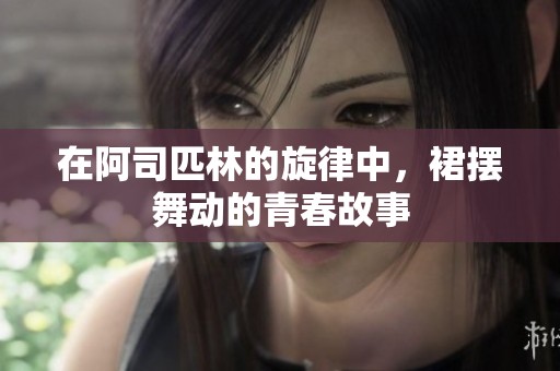 在阿司匹林的旋律中，裙摆舞动的青春故事