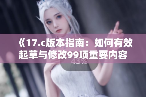 《17.c版本指南：如何有效起草与修改99项重要内容》