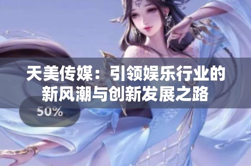 天美传媒：引领娱乐行业的新风潮与创新发展之路