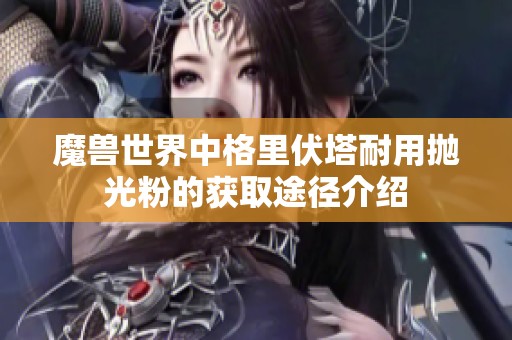魔兽世界中格里伏塔耐用抛光粉的获取途径介绍