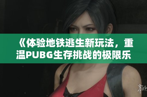 《体验地铁逃生新玩法，重温PUBG生存挑战的极限乐趣》