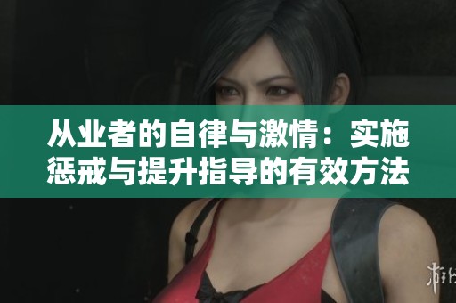 从业者的自律与激情：实施惩戒与提升指导的有效方法