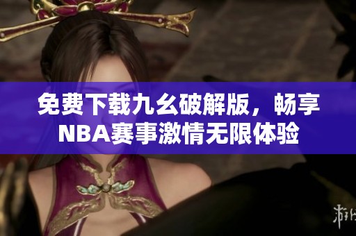免费下载九幺破解版，畅享NBA赛事激情无限体验