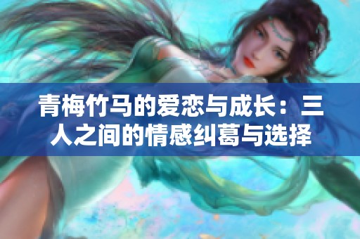 青梅竹马的爱恋与成长：三人之间的情感纠葛与选择