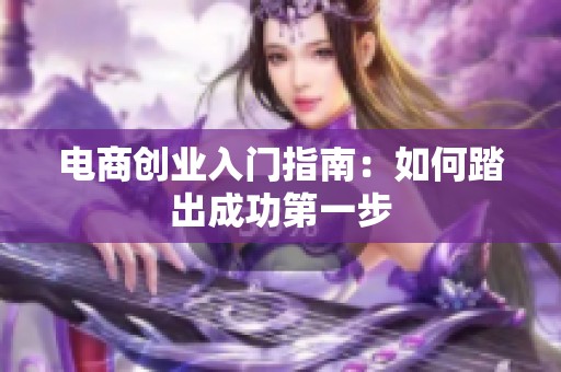 电商创业入门指南：如何踏出成功第一步