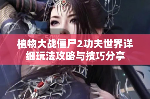 植物大战僵尸2功夫世界详细玩法攻略与技巧分享
