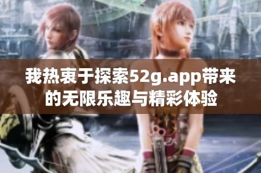 我热衷于探索52g.app带来的无限乐趣与精彩体验