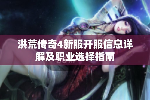 洪荒传奇4新服开服信息详解及职业选择指南