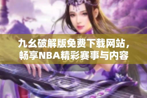 九幺破解版免费下载网站，畅享NBA精彩赛事与内容
