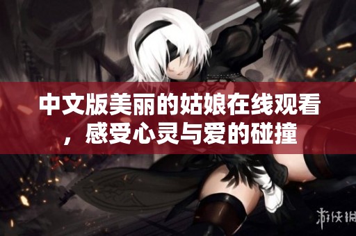 中文版美丽的姑娘在线观看，感受心灵与爱的碰撞