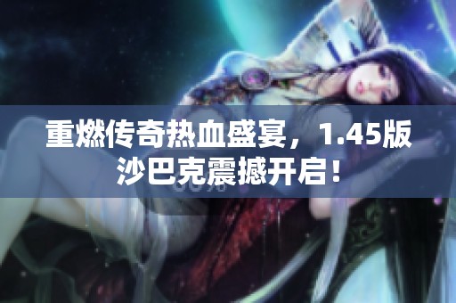 重燃传奇热血盛宴，1.45版沙巴克震撼开启！