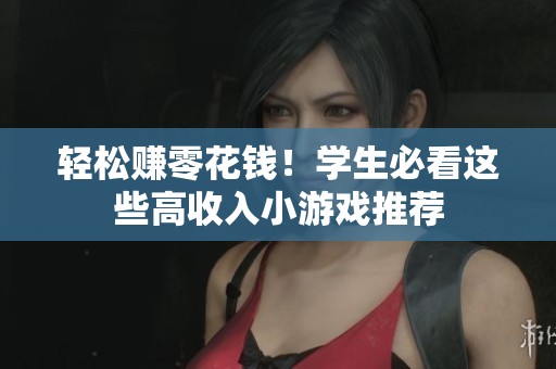 轻松赚零花钱！学生必看这些高收入小游戏推荐