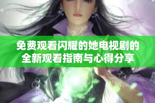 免费观看闪耀的她电视剧的全新观看指南与心得分享
