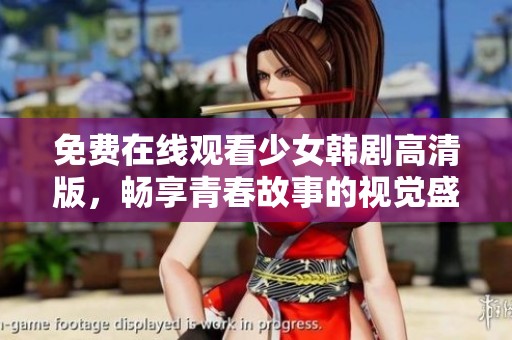 免费在线观看少女韩剧高清版，畅享青春故事的视觉盛宴