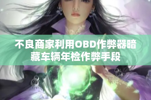 不良商家利用OBD作弊器暗藏车辆年检作弊手段