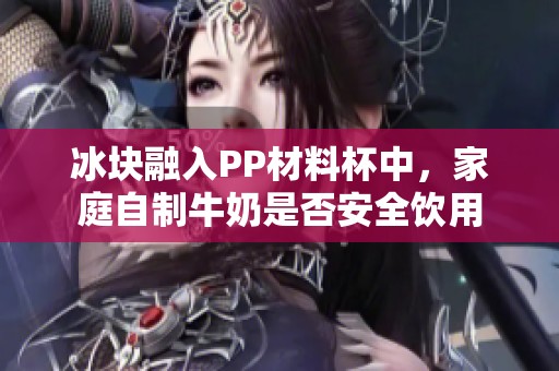 冰块融入PP材料杯中，家庭自制牛奶是否安全饮用