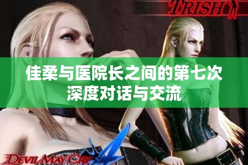 佳柔与医院长之间的第七次深度对话与交流