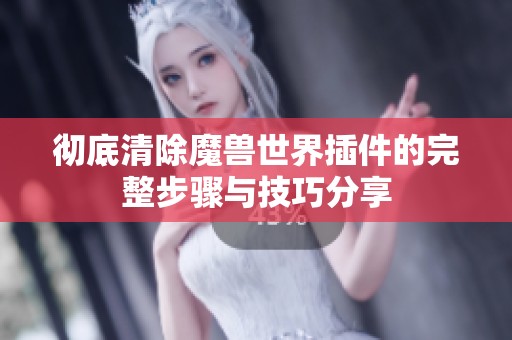 彻底清除魔兽世界插件的完整步骤与技巧分享