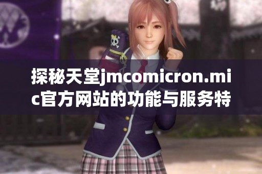 探秘天堂jmcomicron.mic官方网站的功能与服务特点