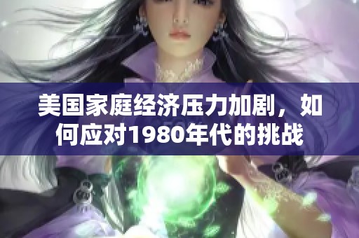 美国家庭经济压力加剧，如何应对1980年代的挑战