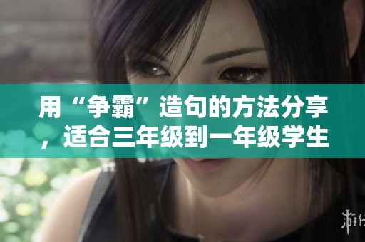 用“争霸”造句的方法分享，适合三年级到一年级学生学习