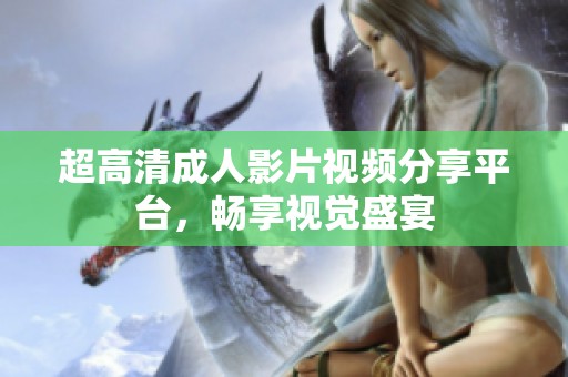 超高清成人影片视频分享平台，畅享视觉盛宴