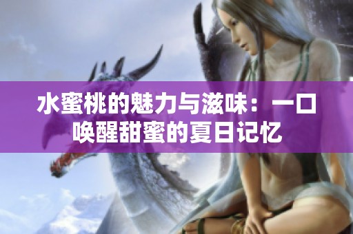 水蜜桃的魅力与滋味：一口唤醒甜蜜的夏日记忆