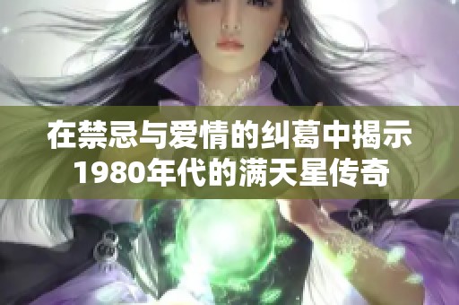 在禁忌与爱情的纠葛中揭示1980年代的满天星传奇