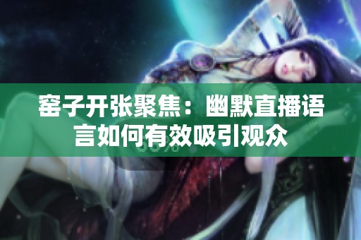 窑子开张聚焦：幽默直播语言如何有效吸引观众